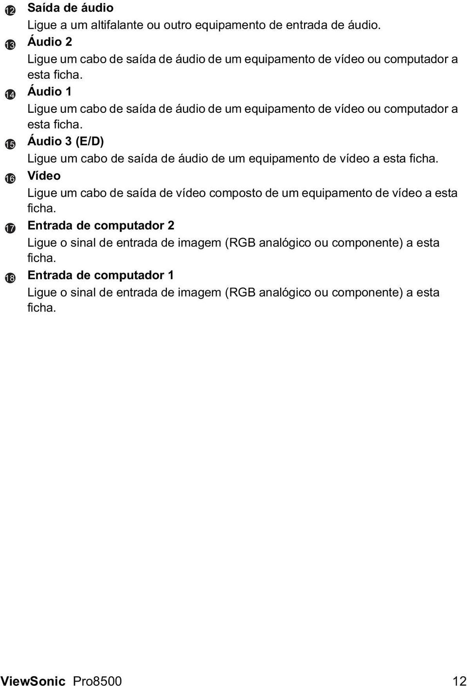 Áudio 1 Ligue um cabo de saída de áudio de um equipamento de vídeo ou computador a esta ficha.