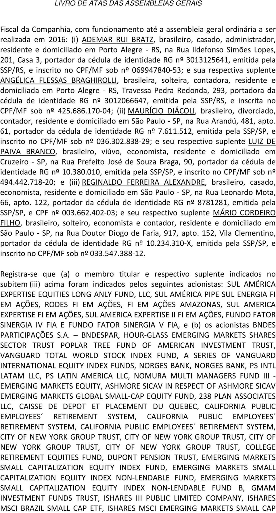 FLESSAS BRAGHIROLLI, brasileira, solteira, contadora, residente e domiciliada em Porto Alegre - RS, Travessa Pedra Redonda, 293, portadora da cédula de identidade RG nº 3012066647, emitida pela