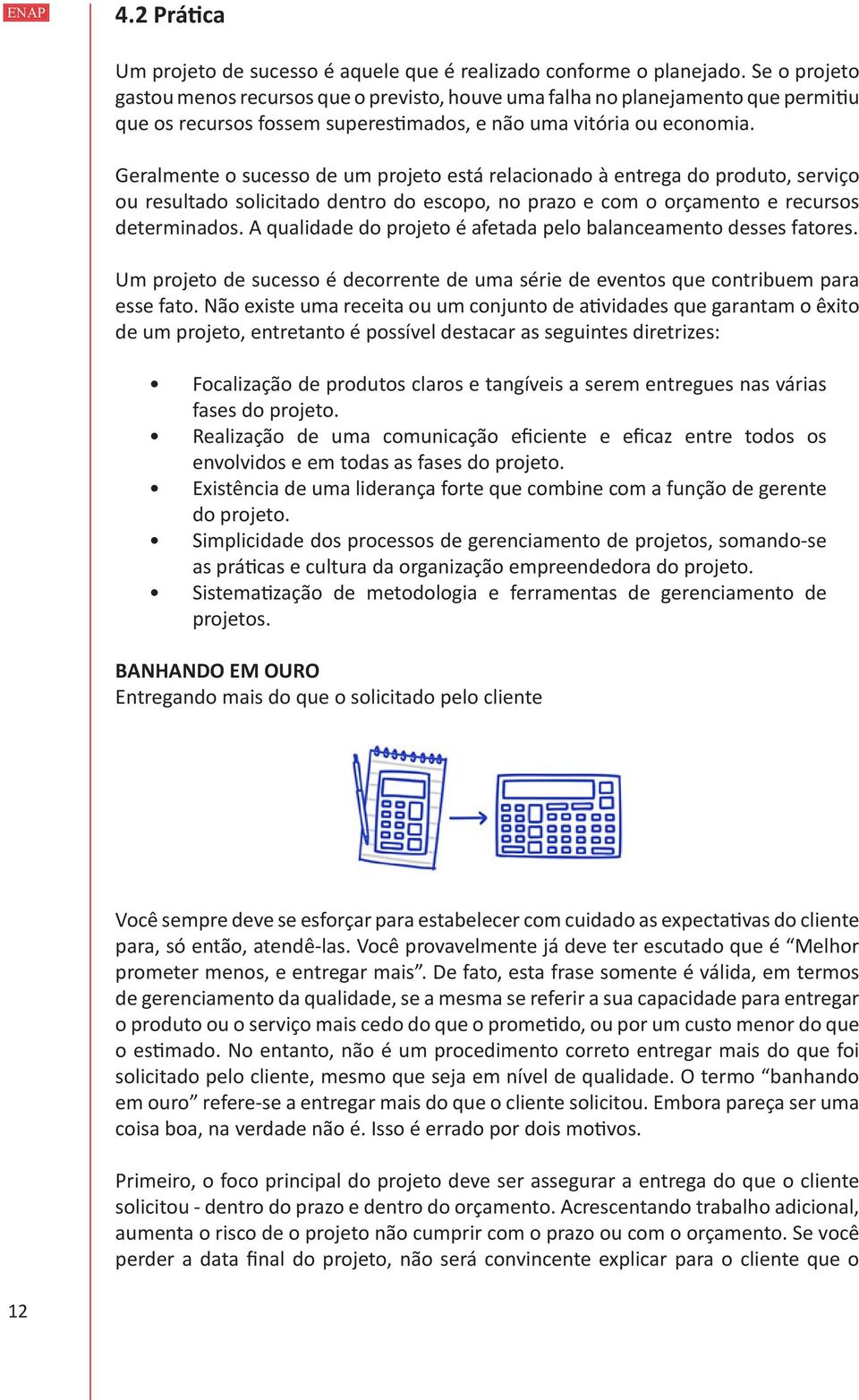 Geralmente o sucesso de um projeto está relacionado à entrega do produto, serviço ou resultado solicitado dentro do escopo, no prazo e com o orçamento e recursos determinados.