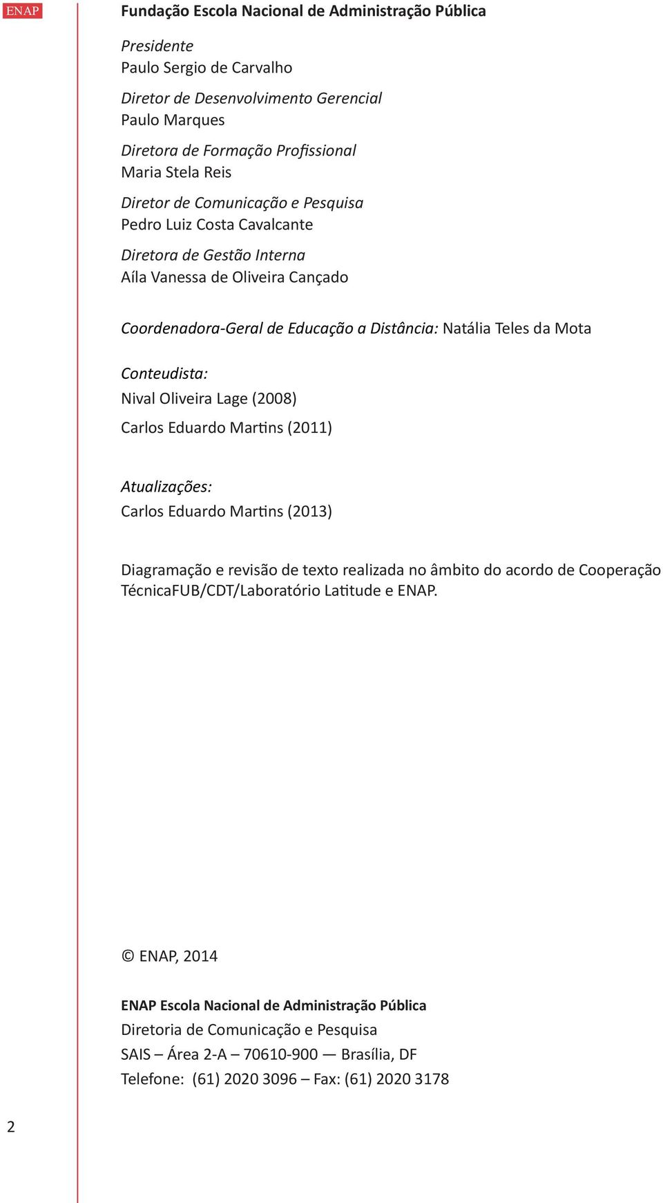 Nival Oliveira Lage (2008) Carlos Eduardo Martins (2011) Atualizações: Carlos Eduardo Martins (2013) Diagramação e revisão de texto realizada no âmbito do acordo de Cooperação