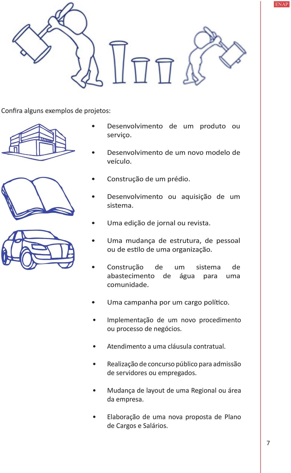 Construção de um sistema de abastecimento de água para uma comunidade. Uma campanha por um cargo político. Implementação de um novo procedimento ou processo de negócios.