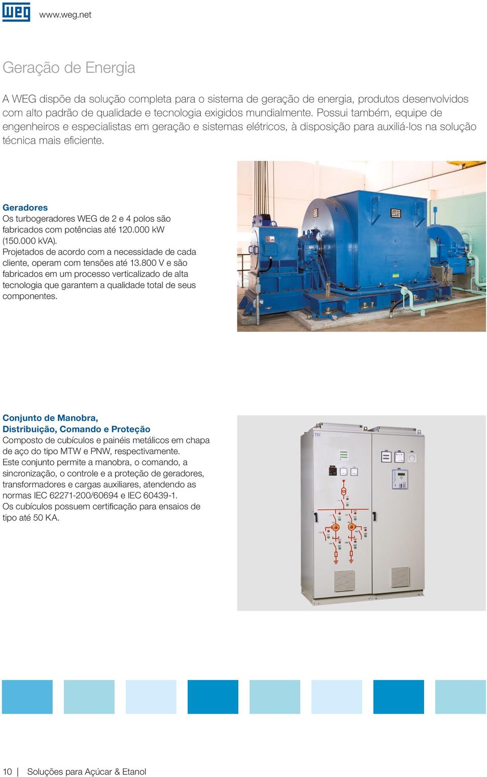 Geradores Os turboeradores WEG de 2 e 4 polos são fabricados com potências até 120.000 kw (150.000 kva). Projetados de acordo com a necessidade de cada cliente, operam com tensões até 13.