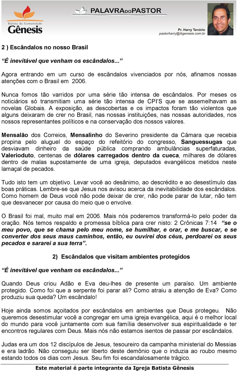 A exposição, as descobertas e os impactos foram tão violentos que alguns deixaram de crer no Brasil, nas nossas instituições, nas nossas autoridades, nos nossos representantes políticos e na