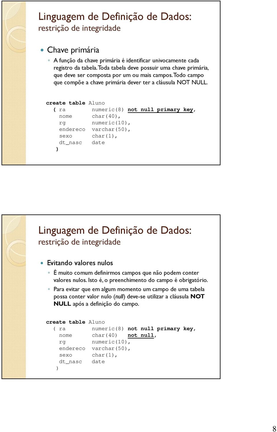 create table Aluo ( ra umeric(8 ot ull primary key, ome char(40, rg umeric(10, edereco varchar(50, sexo char(1, dt_asc date Liguagem de Defiição de Dados: restrição de itegridade Evitado valores ulos