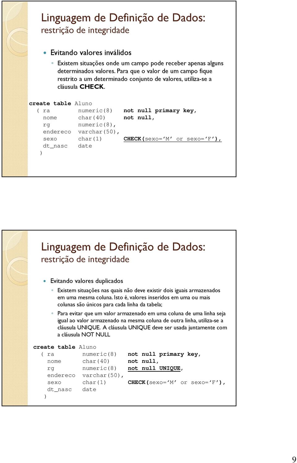 create table Aluo ( ra umeric(8 ot ull primary key, ome char(40 ot ull, rg umeric(8, edereco varchar(50, sexo char(1 CHECK(sexo= M or sexo= F, dt_asc date Liguagem de Defiição de Dados: restrição de