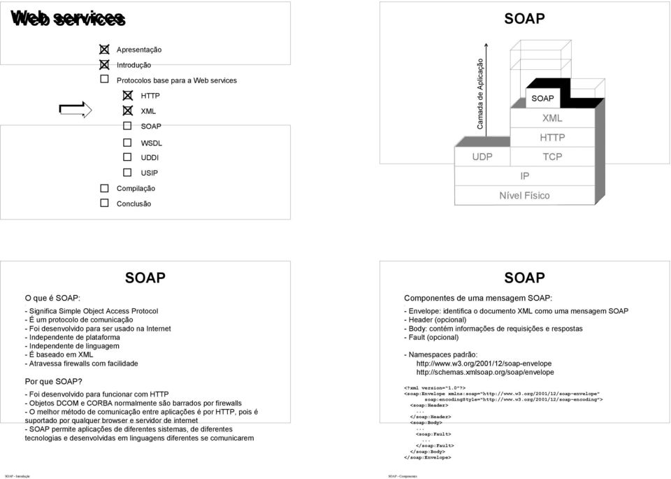 - Foi desenvolvido para funcionar com - Objetos DCOM e CORBA normalmente são barrados por firewalls - O melhor método de comunicação entre aplicações é por, pois é suportado por qualquer browser e