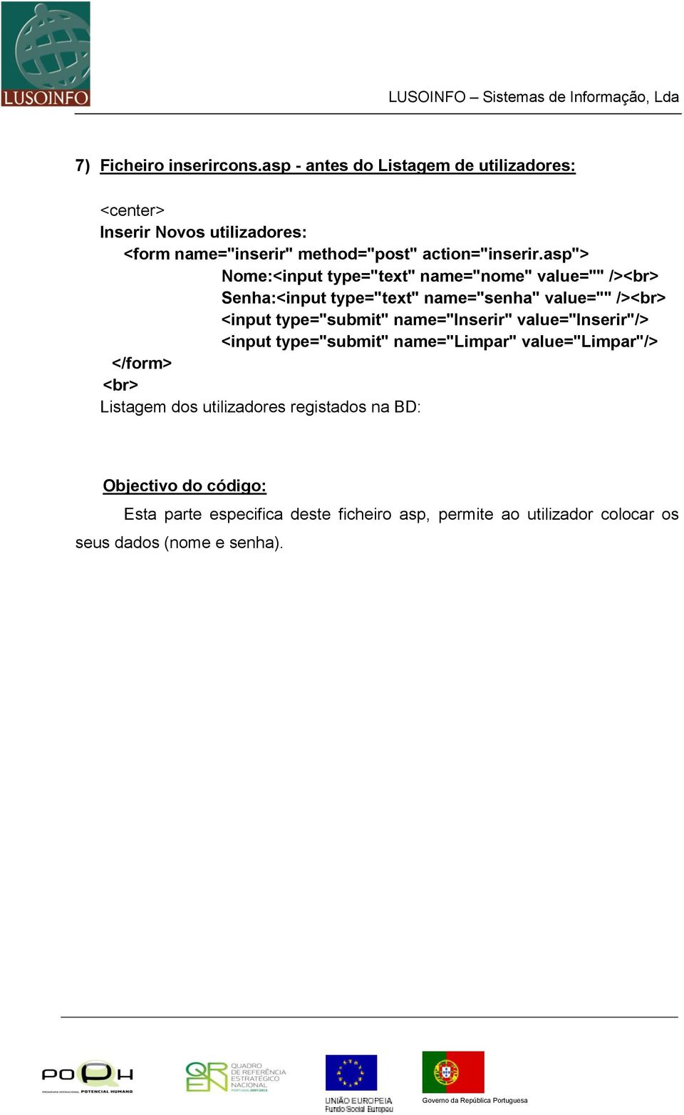 asp"> Nome:<input type="text" name="nome" value="" /><br> Senha:<input type="text" name="senha" value="" /><br> <input type="submit"