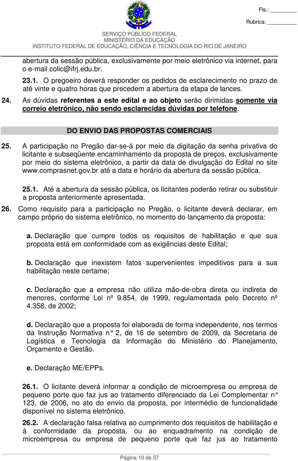 As dúvidas referentes a este edital e ao objeto serão dirimidas somente via correio eletrônico, não sendo esclarecidas dúvidas por telefone. DO ENVIO DAS PROPOSTAS COMERCIAIS 25.