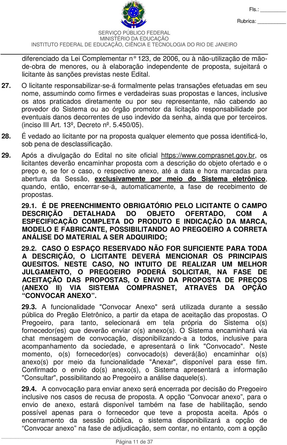 O licitante responsabilizar-se-á formalmente pelas transações efetuadas em seu nome, assumindo como firmes e verdadeiras suas propostas e lances, inclusive os atos praticados diretamente ou por seu