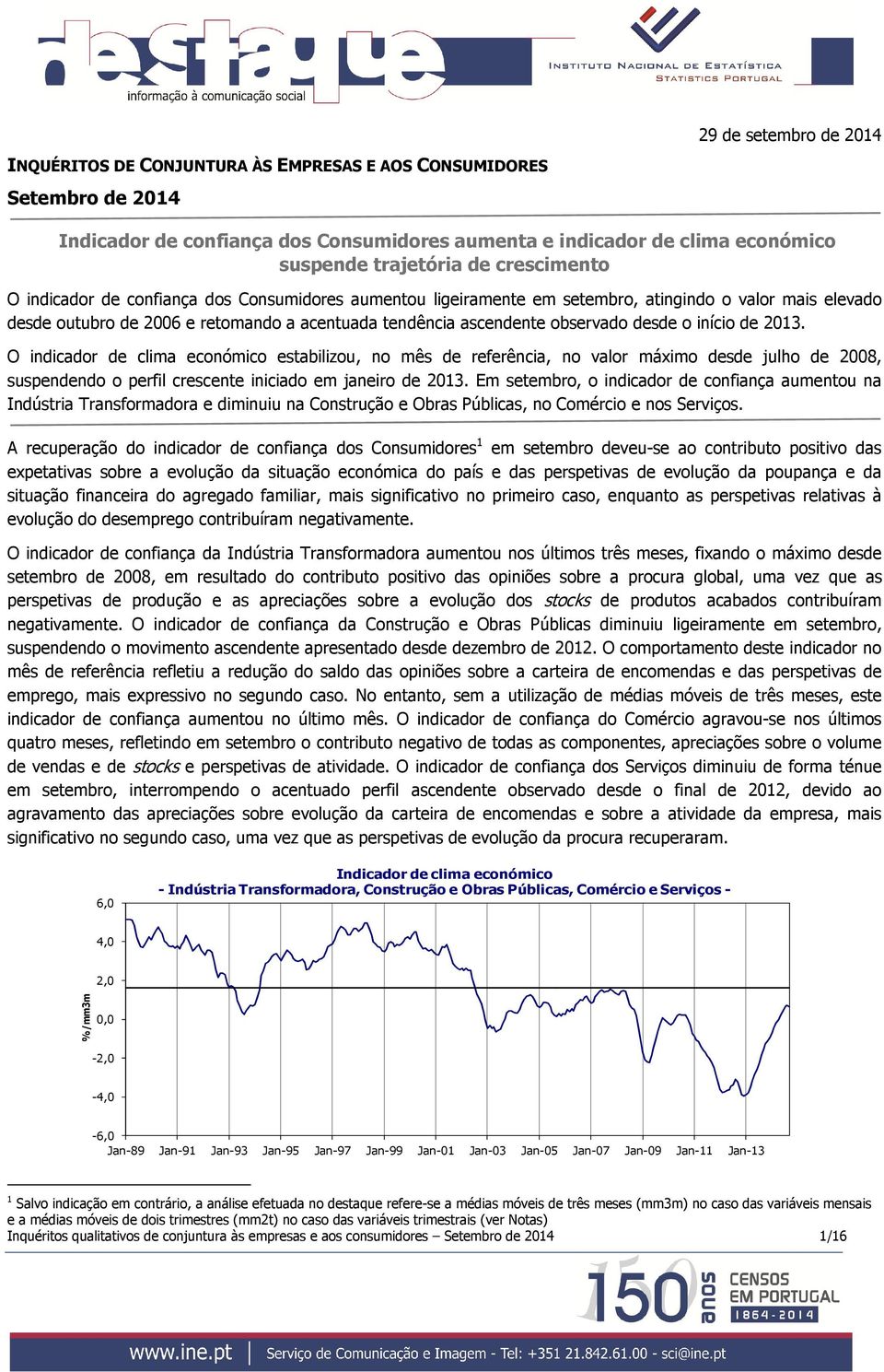 desde o início de 2013. O indicador de clima económico estabilizou, no mês de referência, no valor máximo desde julho de 2008, suspendendo o perfil crescente iniciado em janeiro de 2013.