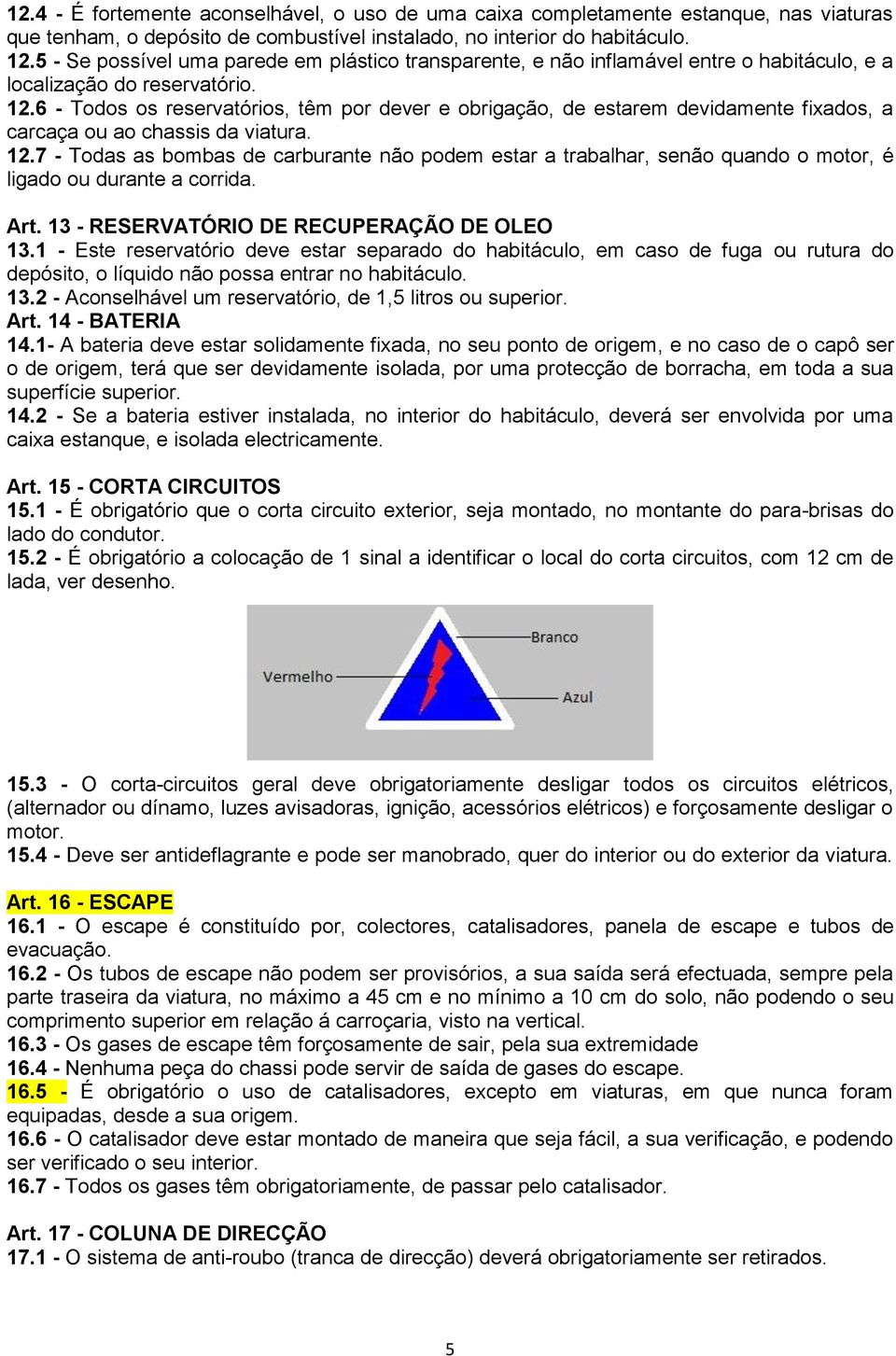 6 - Todos os reservatórios, têm por dever e obrigação, de estarem devidamente fixados, a carcaça ou ao chassis da viatura. 12.