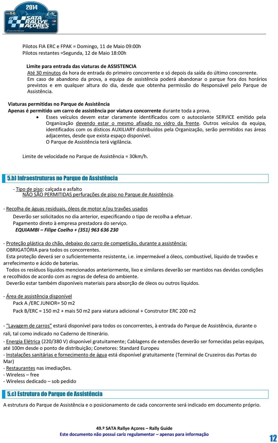 Em caso de abandono da prova, a equipa de assistência poderá abandonar o parque fora dos horários previstos e em qualquer altura do dia, desde que obtenha permissão do Responsável pelo Parque de