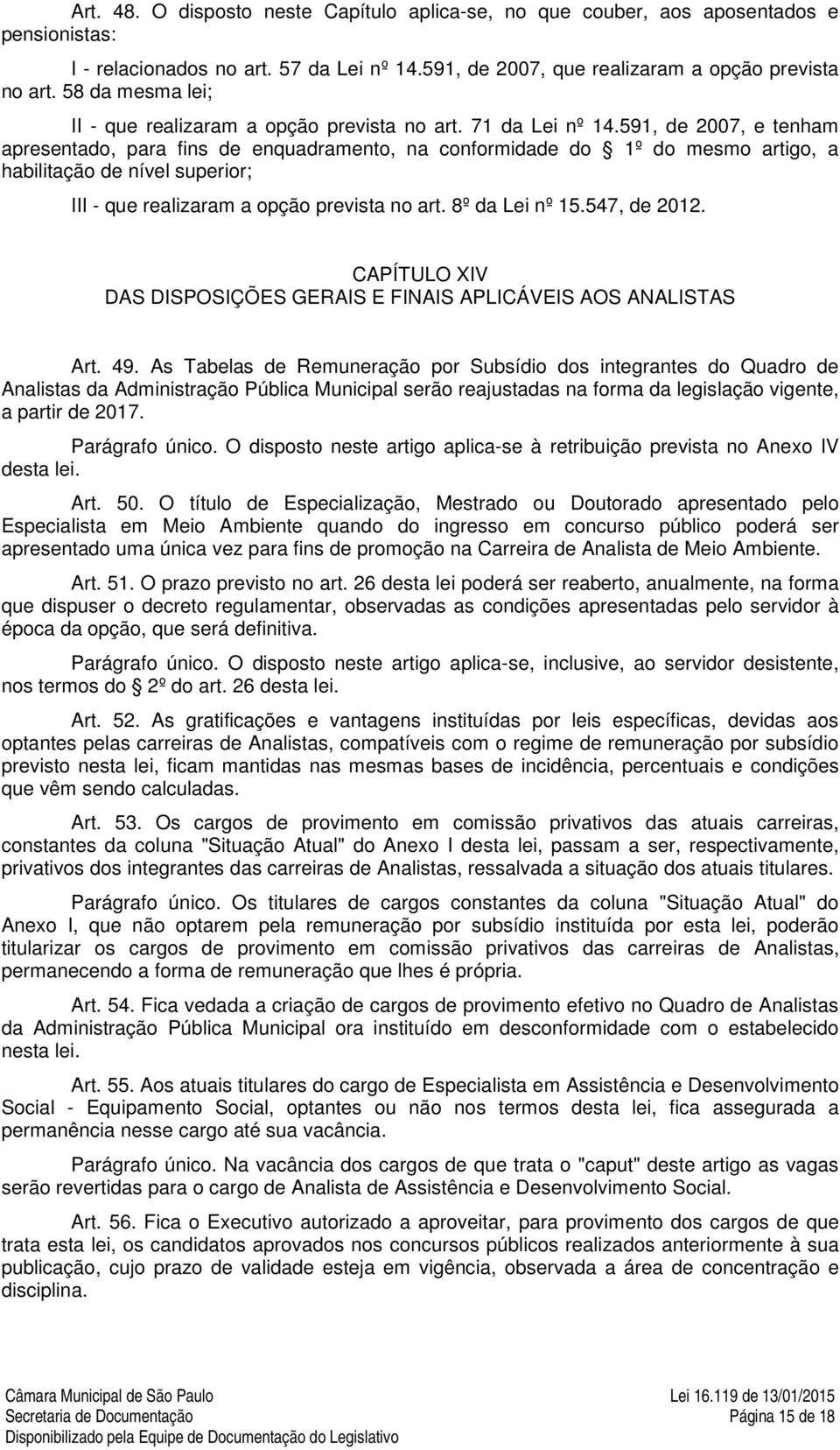 591, de 2007, e tenham apresentado, para fins de enquadramento, na conformidade do 1º do mesmo artigo, a habilitação de nível superior; III - que realizaram a opção prevista no art. 8º da Lei nº 15.