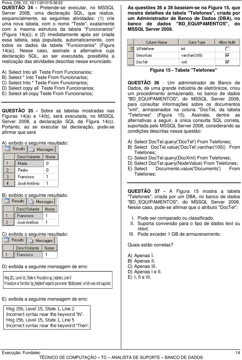 Nesse caso, assinale a alternativa cuja declaração SQL, ao ser executada, possibilita a realização das atividades descritas nesse enunciado.