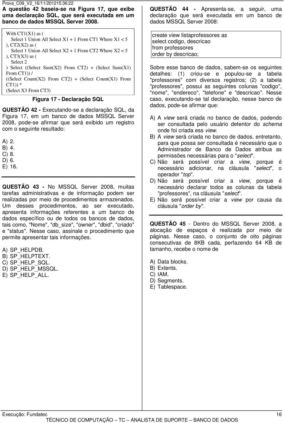 CT2) + (Select Sum(X1) From CT1)) / ((Select Count(X2) From CT2) + (Select Count(X1) From CT1)) * (Select X3 From CT3) QUESTÃO 42 - Executando-se a declaração SQL, da Figura 17, em um banco de dados