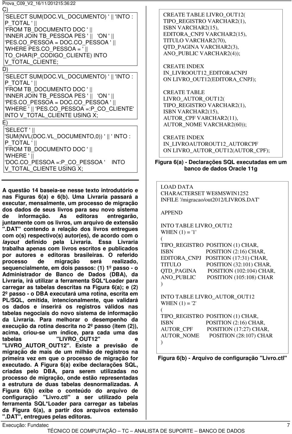 CO_PESSOA ' 'WHERE ' 'PES.CO_PESSOA =:P_CO_CLIENTE' INTO V_TOTAL_CLIENTE USING X; E) 'SELECT ' 'SUM(NVL(DOC.VL_DOCUMENTO,0)) ' ' INTO : P_TOTAL ' 'FROM TB_DOCUMENTO DOC ' 'WHERE ' 'DOC.