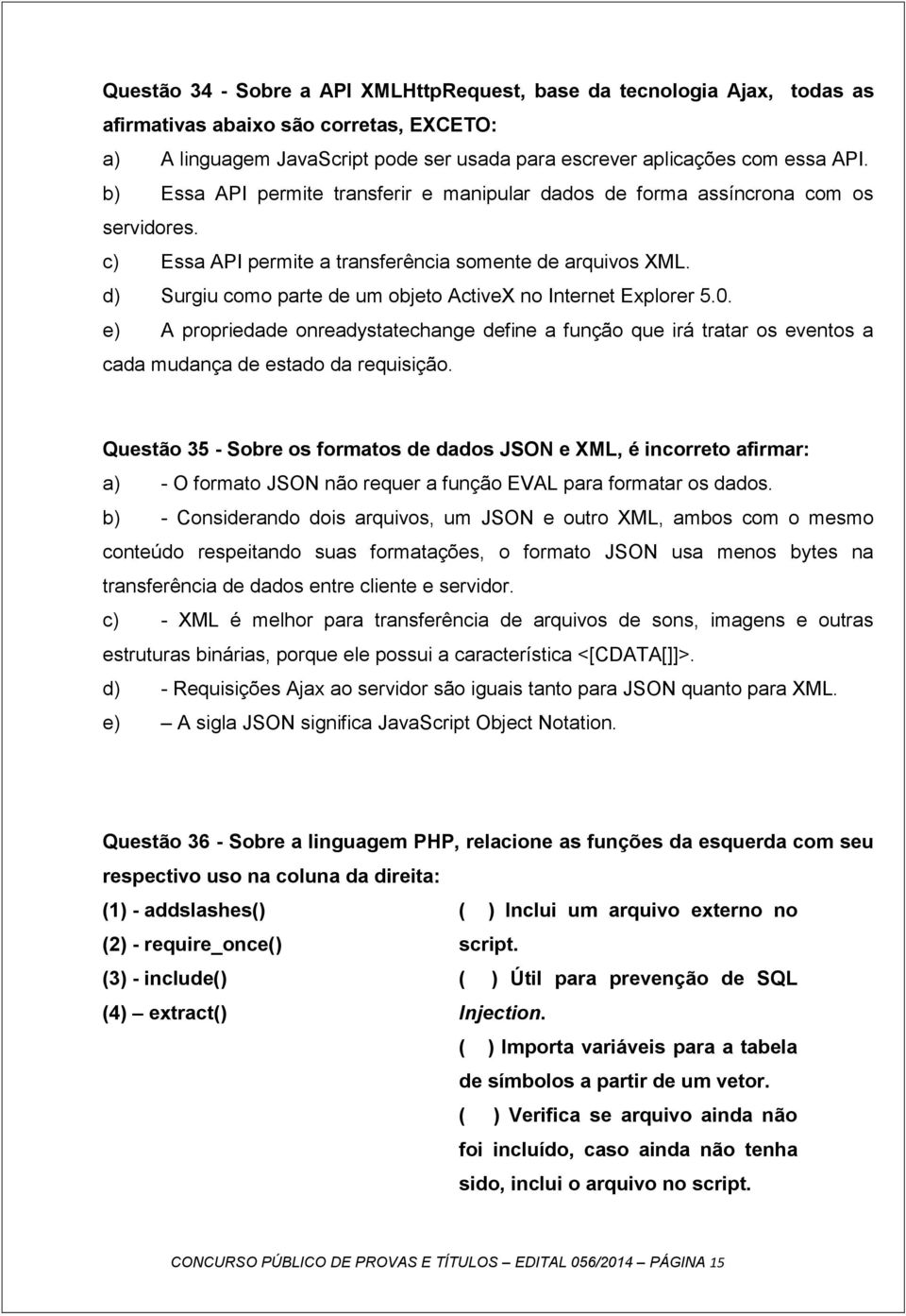 d) Surgiu como parte de um objeto ActiveX no Internet Explorer 5.0. e) A propriedade onreadystatechange define a função que irá tratar os eventos a cada mudança de estado da requisição.