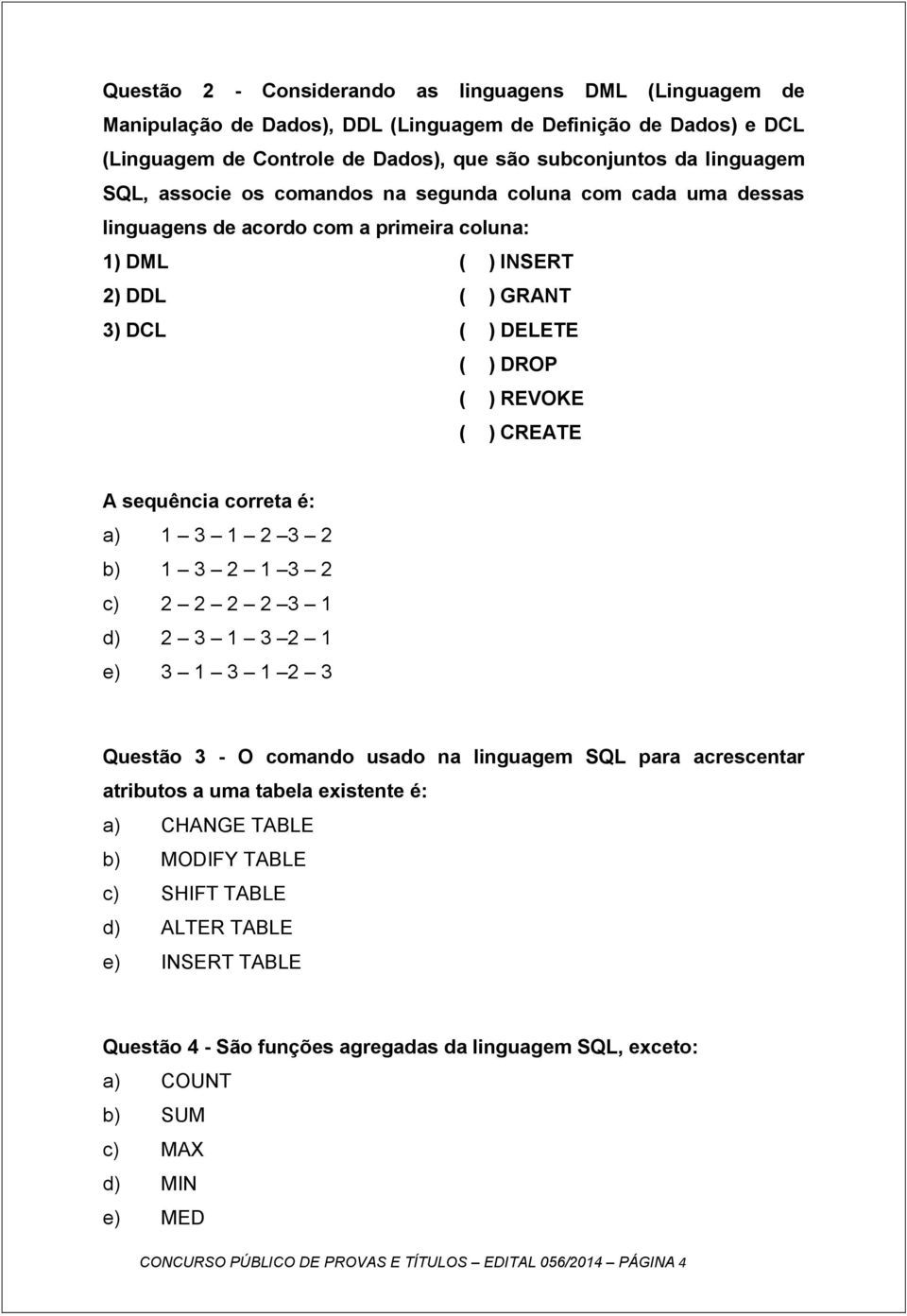 correta é: a) 1 3 1 2 3 2 b) 1 3 2 1 3 2 c) 2 2 2 2 3 1 d) 2 3 1 3 2 1 e) 3 1 3 1 2 3 Questão 3 - O comando usado na linguagem SQL para acrescentar atributos a uma tabela existente é: a) CHANGE TABLE