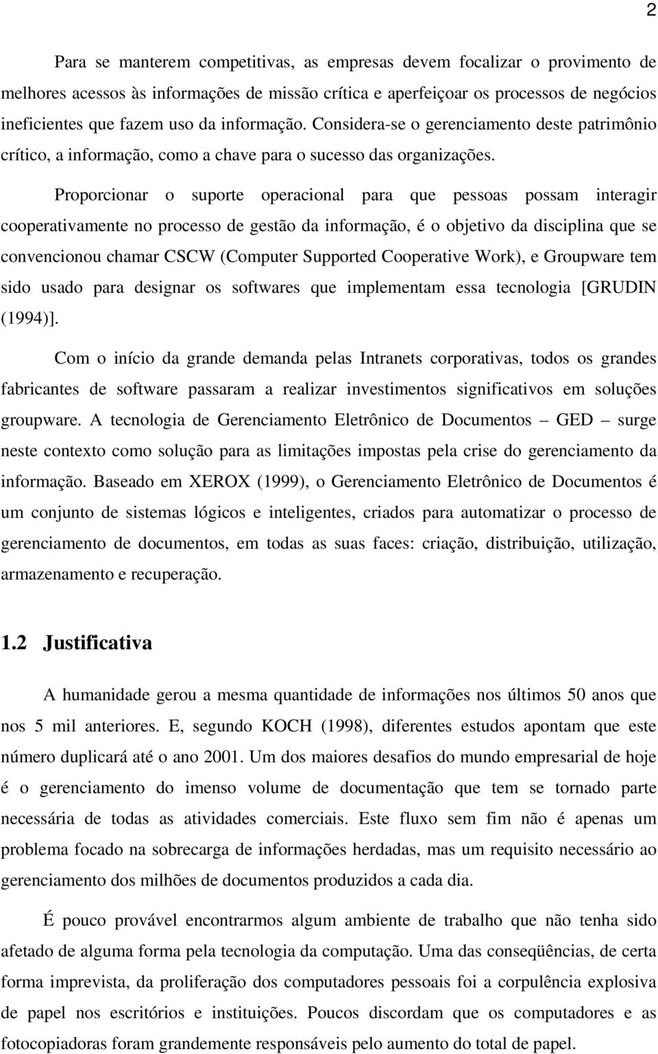 Proporcionar o suporte operacional para que pessoas possam interagir cooperativamente no processo de gestão da informação, é o objetivo da disciplina que se convencionou chamar CSCW (Computer