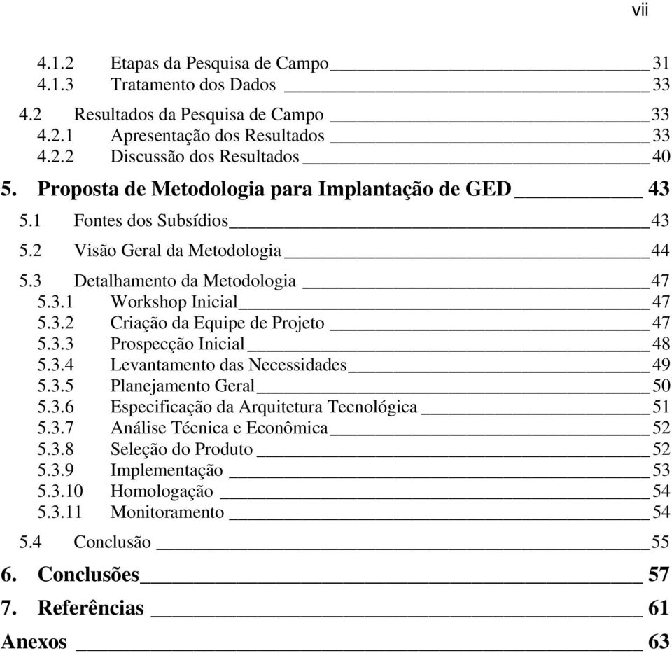 3.3 Prospecção Inicial 48 5.3.4 Levantamento das Necessidades 49 5.3.5 Planejamento Geral 50 5.3.6 Especificação da Arquitetura Tecnológica 51 5.3.7 Análise Técnica e Econômica 52 5.3.8 Seleção do Produto 52 5.