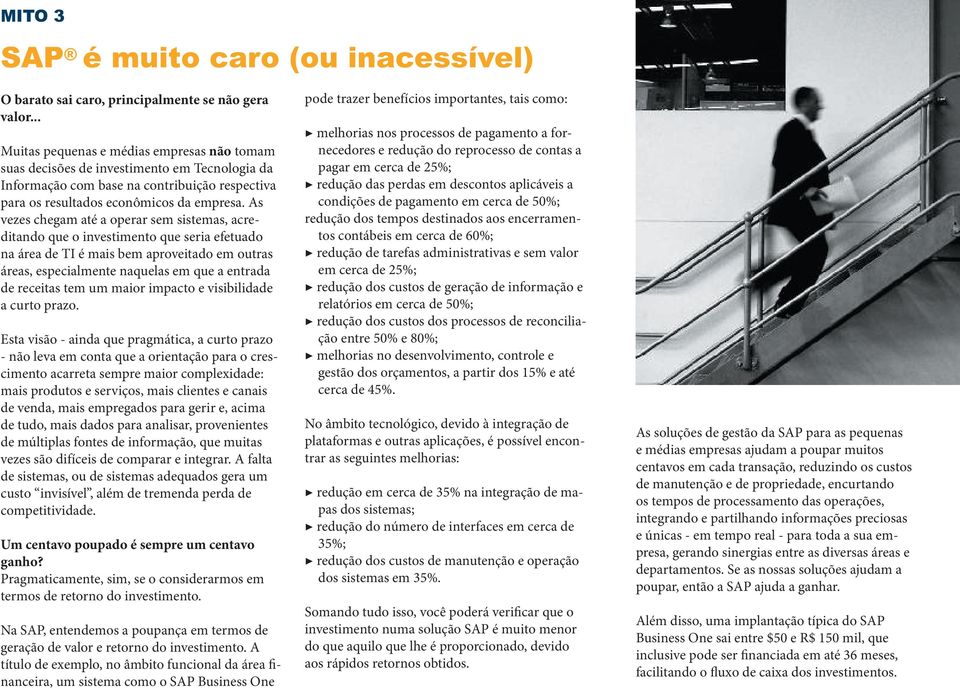 As vezes chegam até a operar sem sistemas, acreditando que o investimento que seria efetuado na área de TI é mais bem aproveitado em outras áreas, especialmente naquelas em que a entrada de receitas