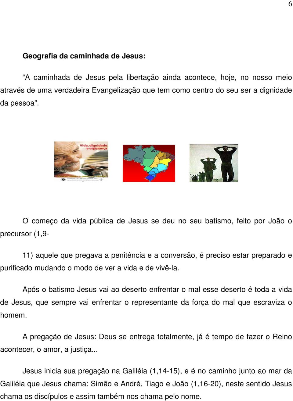 O começo da vida pública de Jesus se deu no seu batismo, feito por João o precursor (1,9-11) aquele que pregava a penitência e a conversão, é preciso estar preparado e purificado mudando o modo de