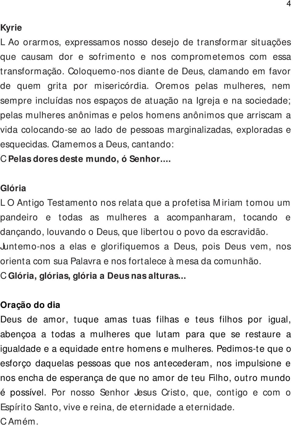 Oremos pelas mulheres, nem sempre incluídas nos espaços de atuação na Igreja e na sociedade; pelas mulheres anônimas e pelos homens anônimos que arriscam a vida colocando-se ao lado de pessoas