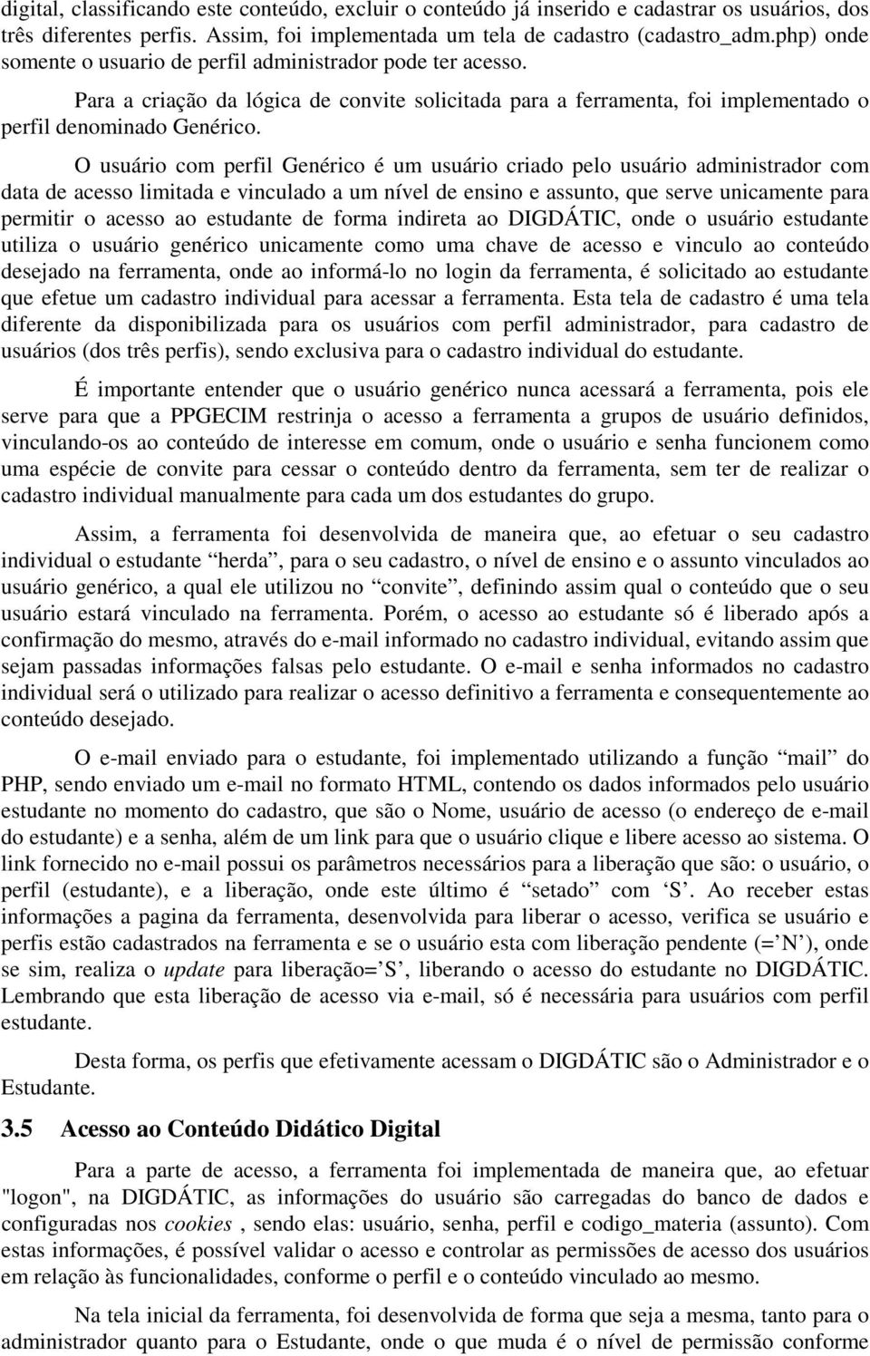 O usuário com perfil Genérico é um usuário criado pelo usuário administrador com data de acesso limitada e vinculado a um nível de ensino e assunto, que serve unicamente para permitir o acesso ao