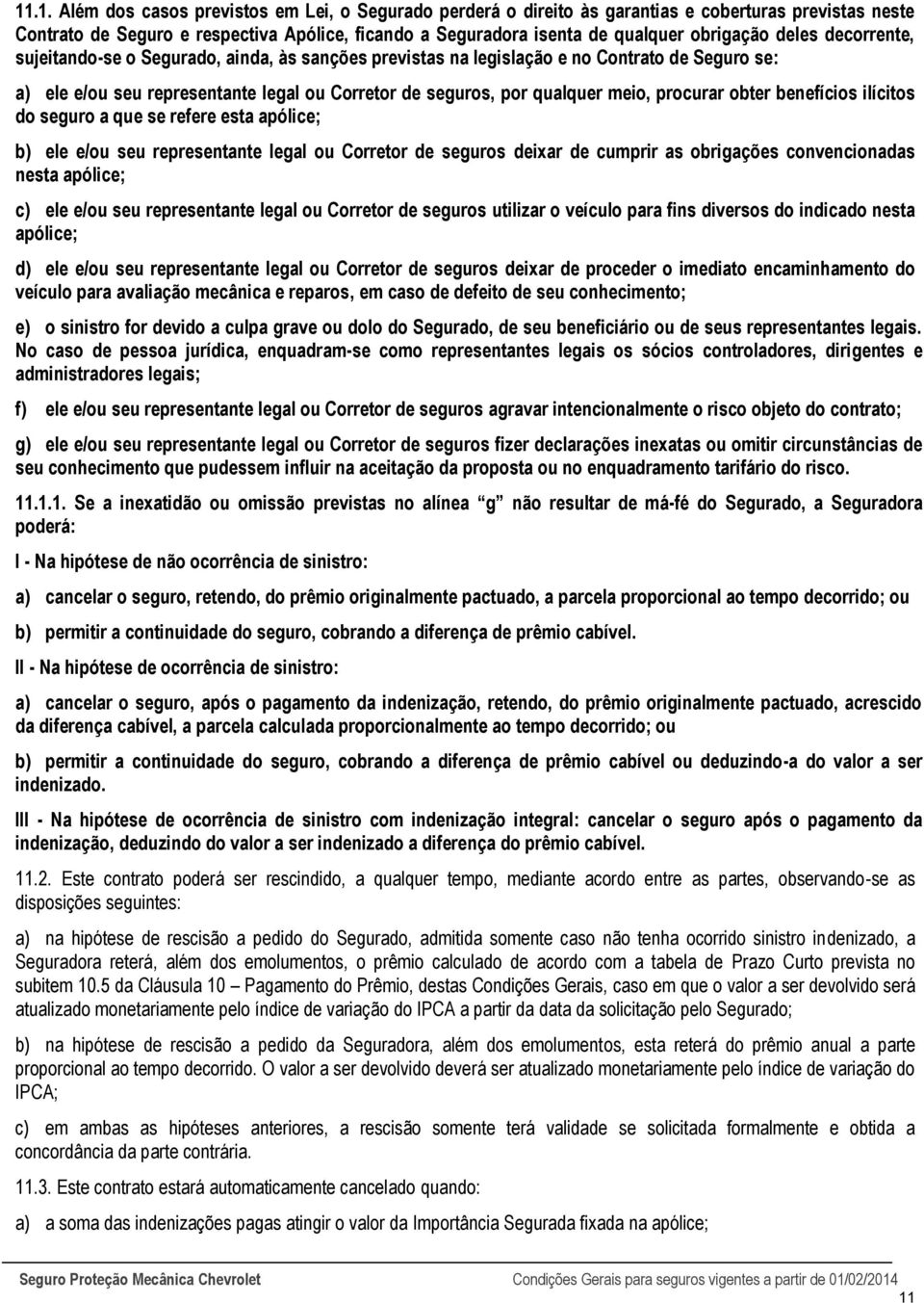 meio, procurar obter benefícios ilícitos do seguro a que se refere esta apólice; b) ele e/ou seu representante legal ou Corretor de seguros deixar de cumprir as obrigações convencionadas nesta