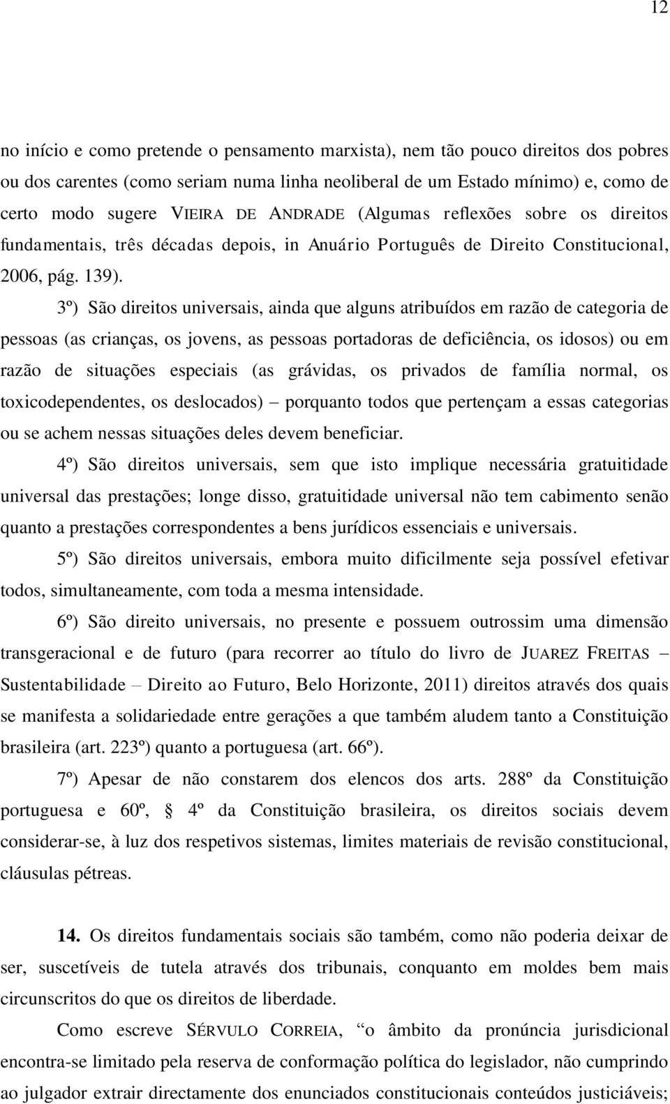 3º) São direitos universais, ainda que alguns atribuídos em razão de categoria de pessoas (as crianças, os jovens, as pessoas portadoras de deficiência, os idosos) ou em razão de situações especiais