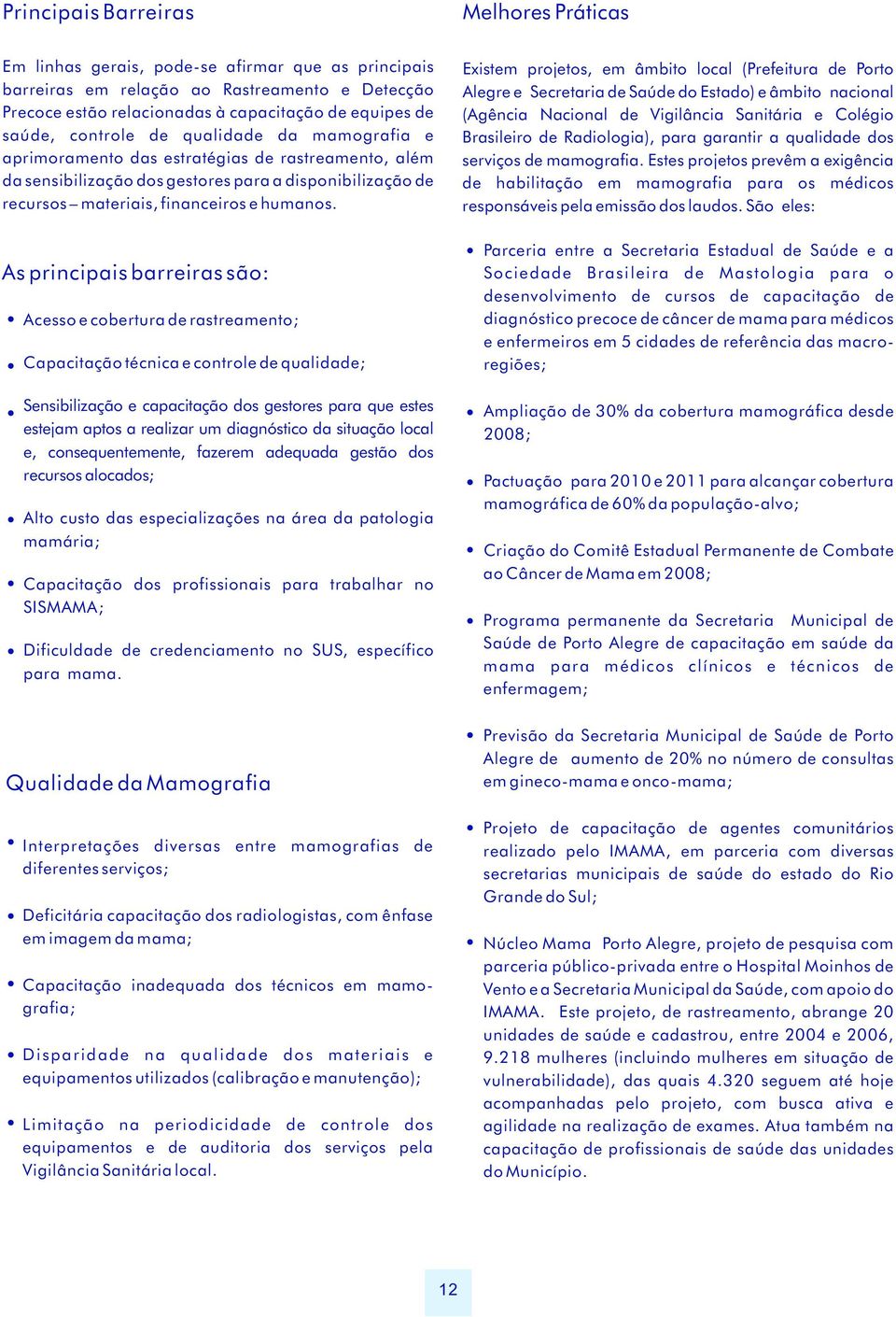 As principais barreiras são: Acesso e cobertura de rastreamento; Capacitação técnica e controle de qualidade; Sensibilização e capacitação dos gestores para que estes estejam aptos a realizar um