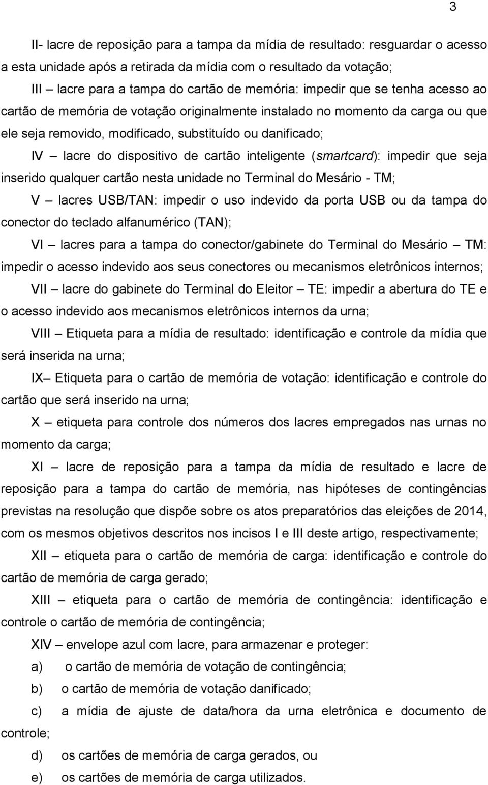 cartão inteligente (smartcard): impedir que seja inserido qualquer cartão nesta unidade no Terminal do Mesário - TM; V lacres USB/TAN: impedir o uso indevido da porta USB ou da tampa do conector do