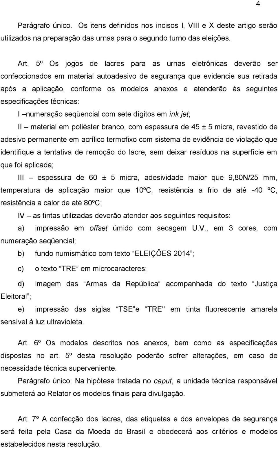 seguintes especificações técnicas: I numeração seqüencial com sete dígitos em ink jet; II material em poliéster branco, com espessura de 45 ± 5 micra, revestido de adesivo permanente em acrílico