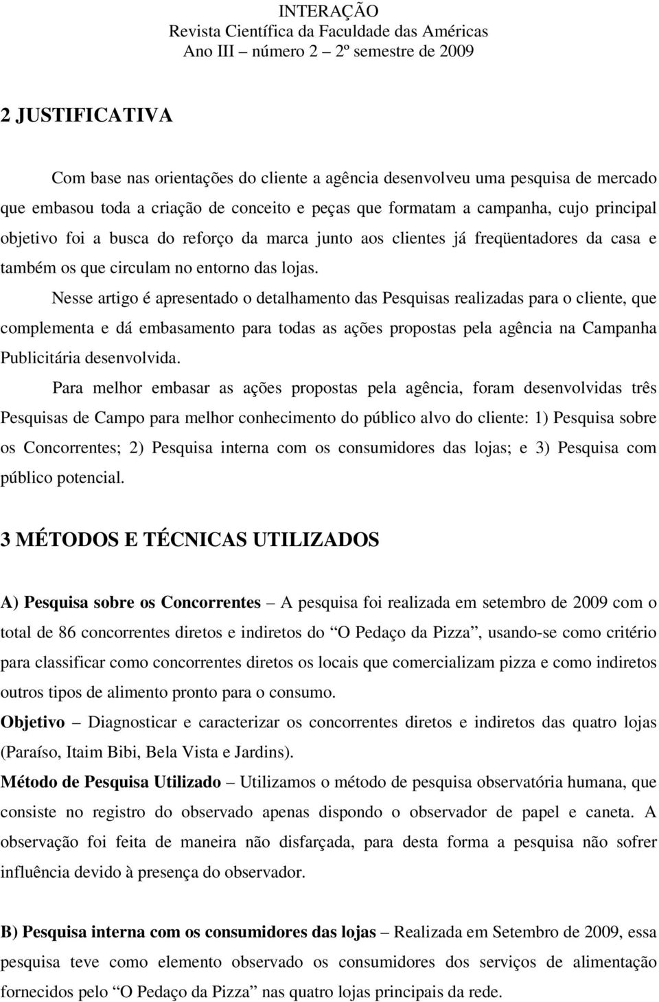 Nesse artigo é apresentado o detalhamento das Pesquisas realizadas para o cliente, que complementa e dá embasamento para todas as ações propostas pela agência na Campanha Publicitária desenvolvida.