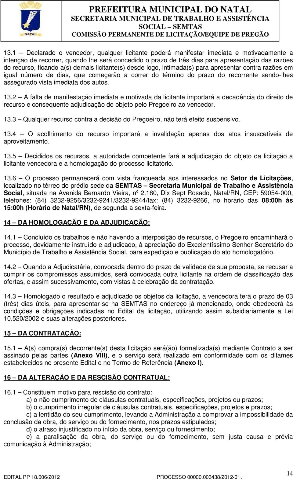 vista imediata dos autos. 13.2 A falta de manifestação imediata e motivada da licitante importará a decadência do direito de recurso e consequente adjudicação do objeto pelo Pregoeiro ao vencedor. 13.3 Qualquer recurso contra a decisão do Pregoeiro, não terá efeito suspensivo.