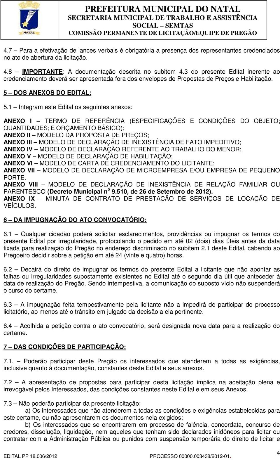 1 Integram este Edital os seguintes anexos: ANEXO I TERMO DE REFERÊNCIA (ESPECIFICAÇÕES E CONDIÇÕES DO OBJETO; QUANTIDADES; E ORÇAMENTO BÁSICO); ANEXO II MODELO DA PROPOSTA DE PREÇOS; ANEXO III