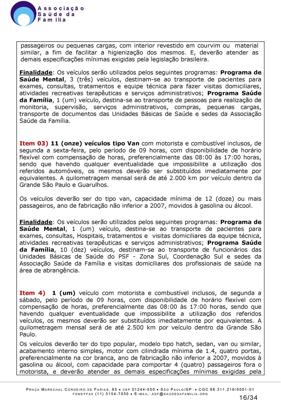 Finalidade: Os veículos serão utilizados pelos seguintes programas: Programa de Saúde Mental, 3 (três) veículos, destinam-se ao transporte de pacientes para exames, consultas, tratamentos e equipe