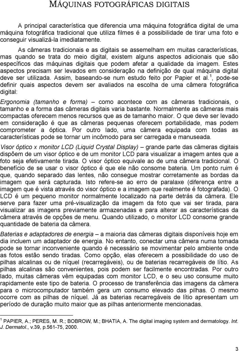 As câmeras tradicionais e as digitais se assemelham em muitas características, mas quando se trata do meio digital, existem alguns aspectos adicionais que são específicos das máquinas digitais que