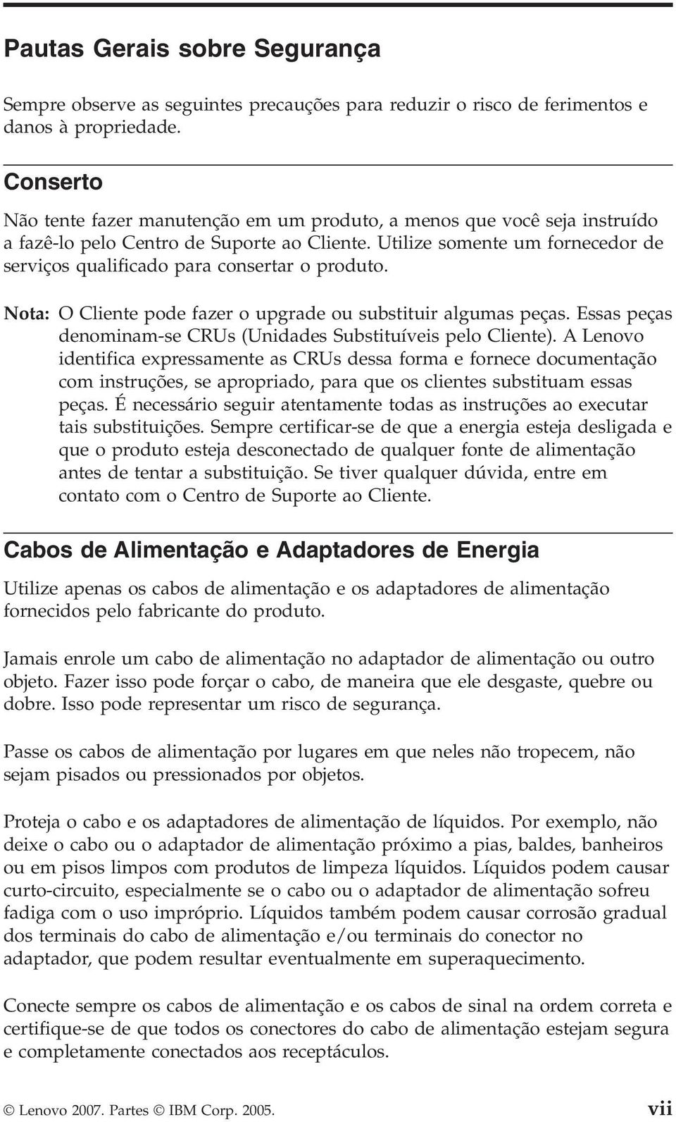 Utilize somente um fornecedor de serviços qualificado para consertar o produto. Nota: O Cliente pode fazer o upgrade ou substituir algumas peças.