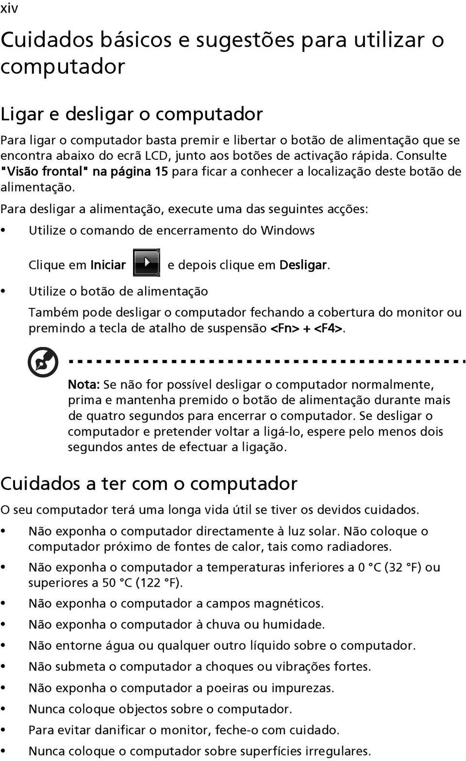 Para desligar a alimentação, execute uma das seguintes acções: Utilize o comando de encerramento do Windows Clique em Iniciar e depois clique em Desligar.