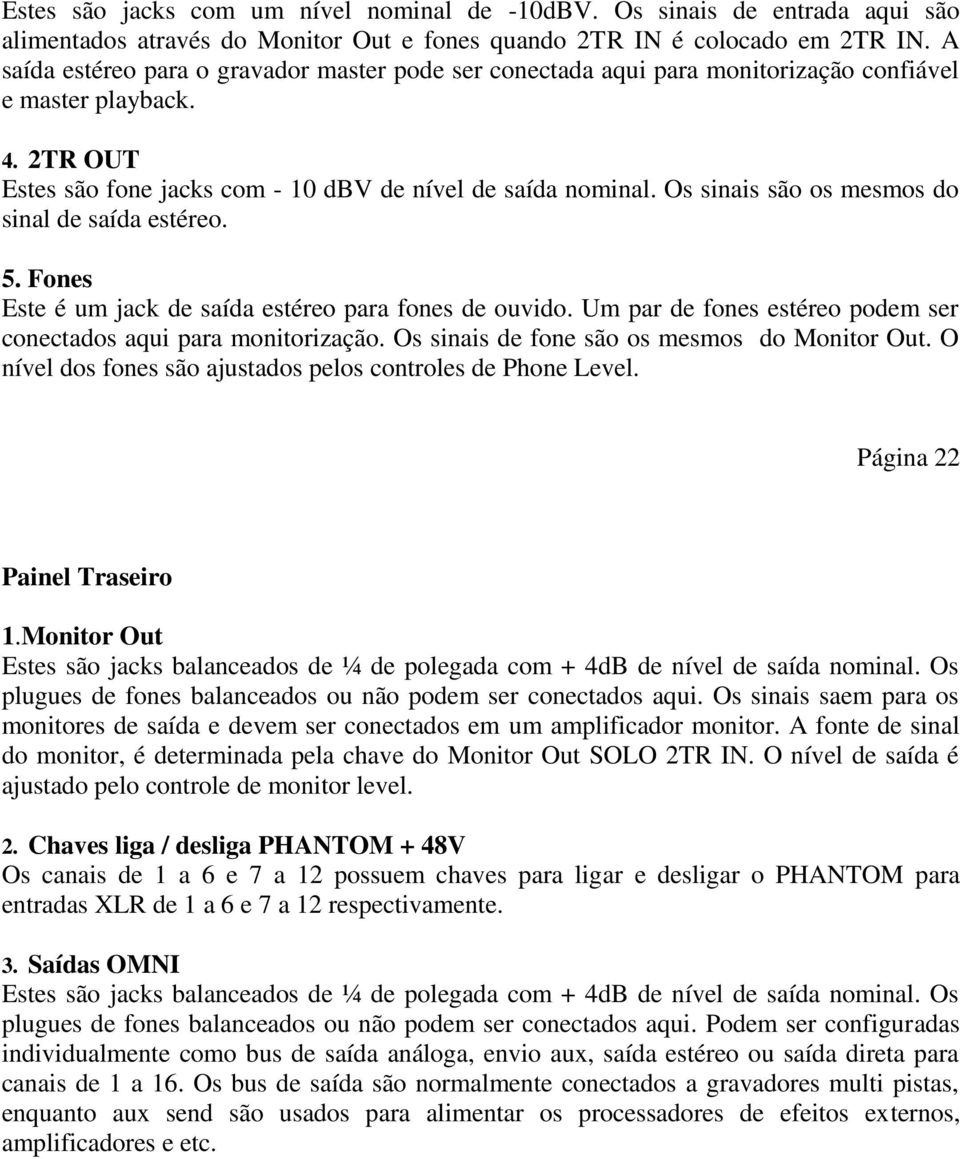 Os sinais são os mesmos do sinal de saída estéreo. 5. Fones Este é um jack de saída estéreo para fones de ouvido. Um par de fones estéreo podem ser conectados aqui para monitorização.