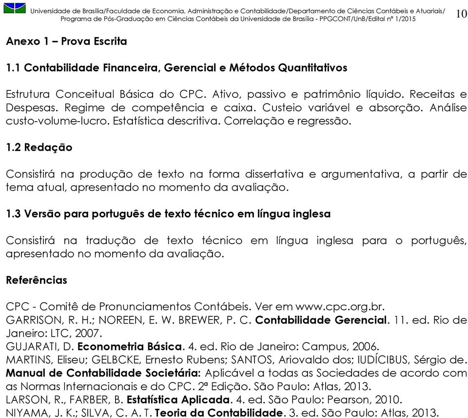 2 Redação Consistirá na produção de texto na forma dissertativa e argumentativa, a partir de tema atual, apresentado no momento da avaliação. 1.