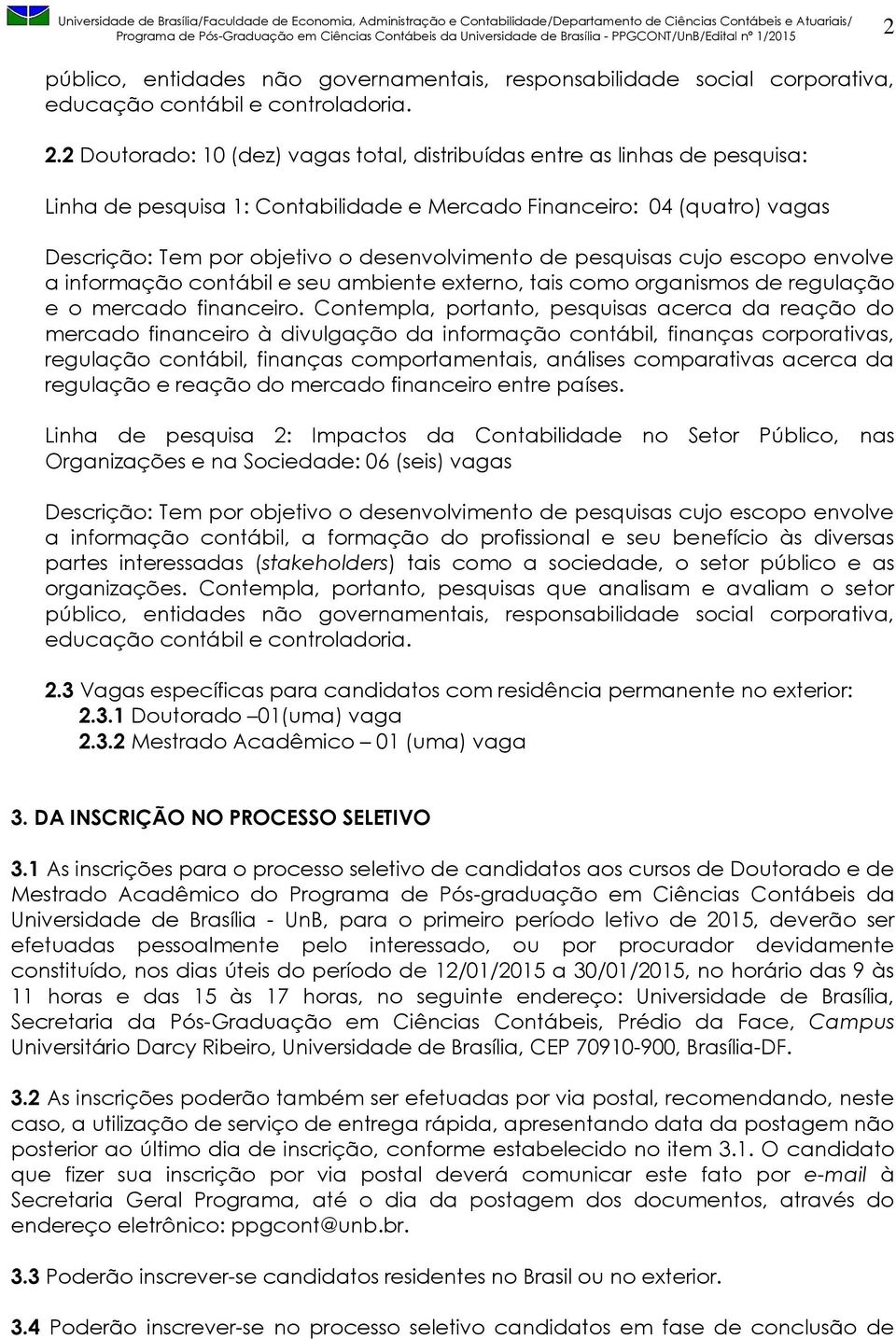 de pesquisas cujo escopo envolve a informação contábil e seu ambiente externo, tais como organismos de regulação e o mercado financeiro.