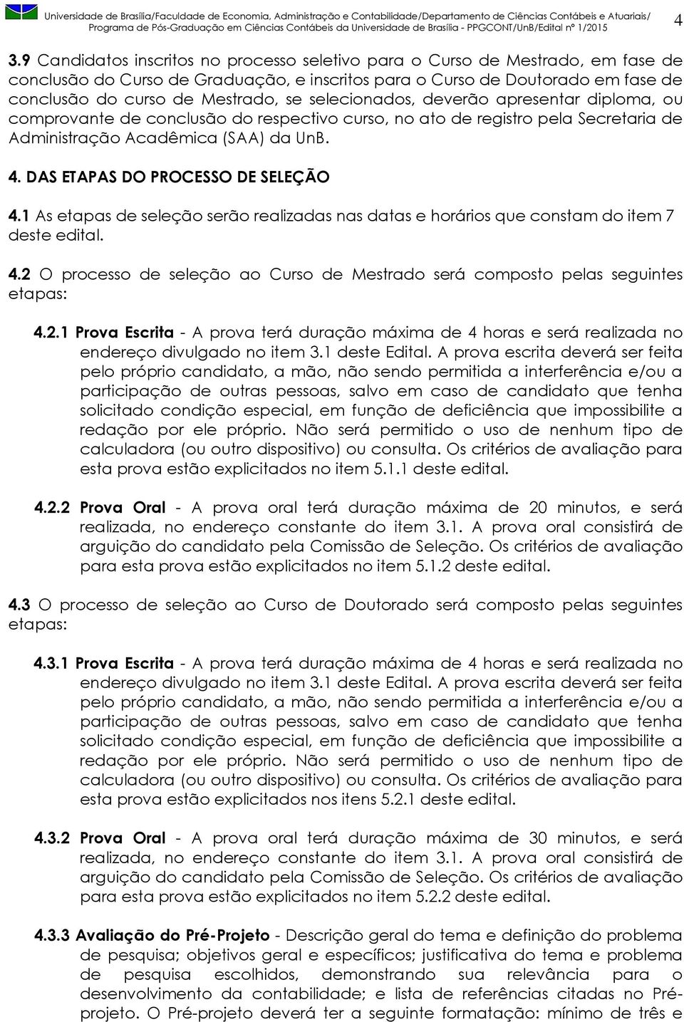 DAS ETAPAS DO PROCESSO DE SELEÇÃO 4.1 As etapas de seleção serão realizadas nas datas e horários que constam do item 7 deste edital. 4.2 O processo de seleção ao Curso de Mestrado será composto pelas seguintes etapas: 4.