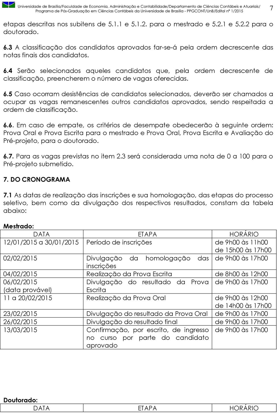 4 Serão selecionados aqueles candidatos que, pela ordem decrescente de classificação, preencherem o número de vagas oferecidas. 6.