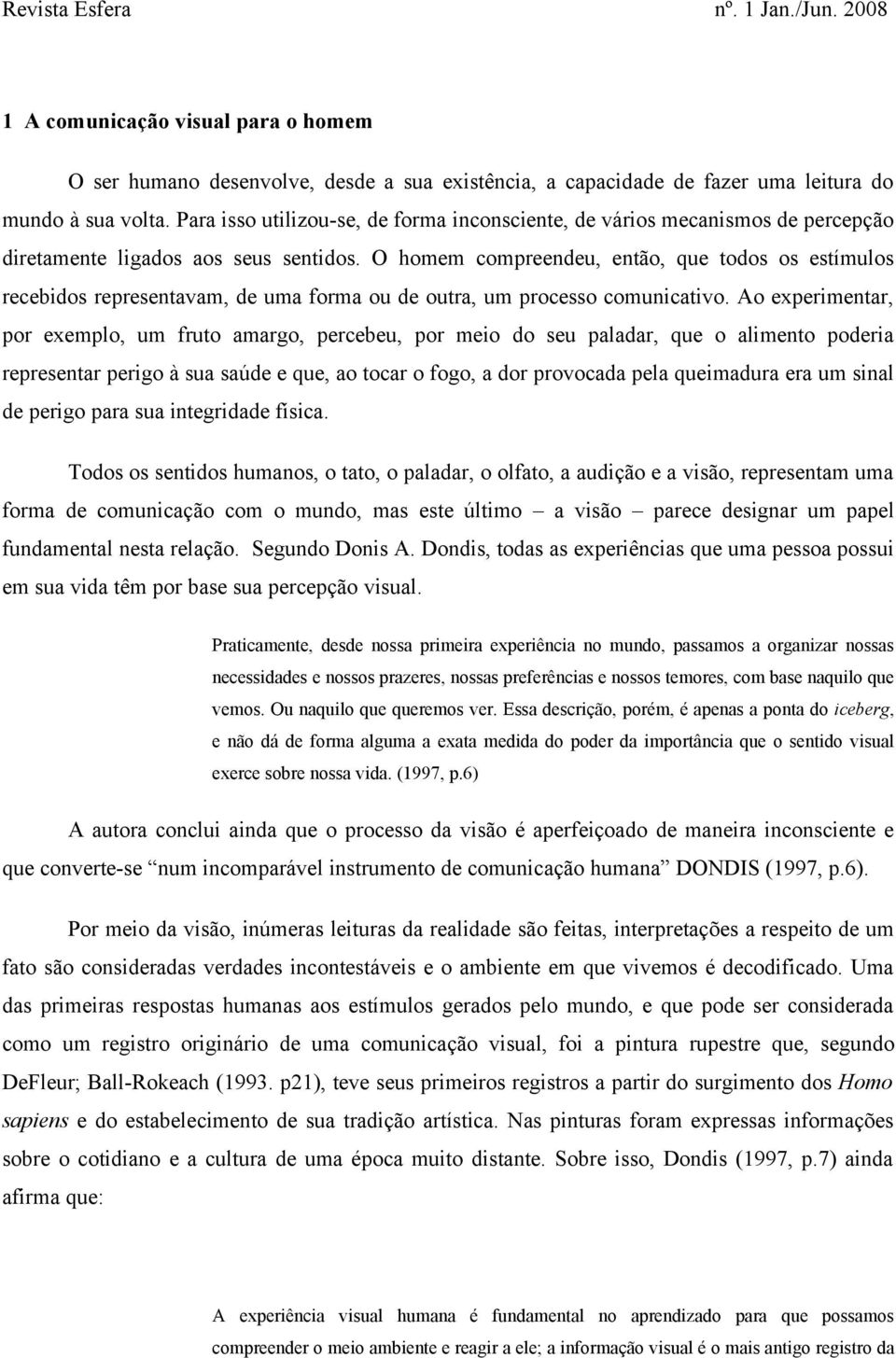 O homem compreendeu, então, que todos os estímulos recebidos representavam, de uma forma ou de outra, um processo comunicativo.