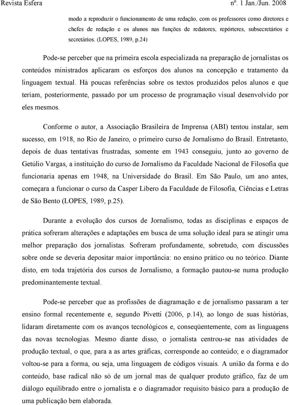 Há poucas referências sobre os textos produzidos pelos alunos e que teriam, posteriormente, passado por um processo de programação visual desenvolvido por eles mesmos.