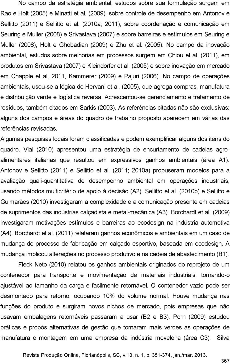 No campo da inovação ambiental, estudos sobre melhorias em processos surgem em Chiou et al. (2011), em produtos em Srivastava (2007) e Kleindorfer et al.