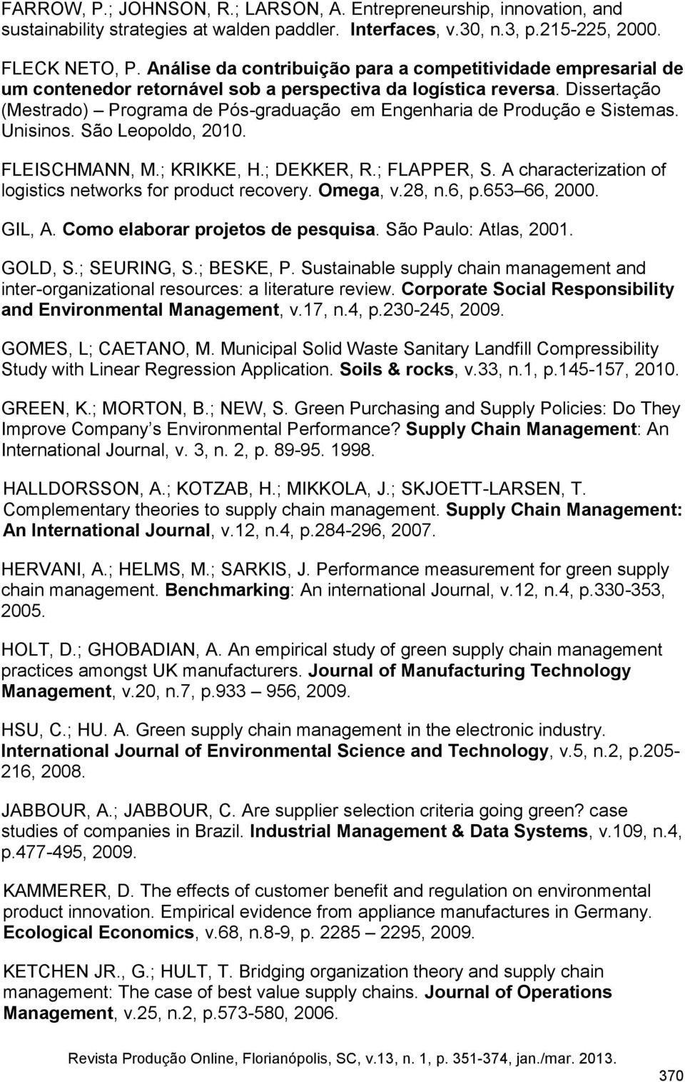 Dissertação (Mestrado) Programa de Pós-graduação em Engenharia de Produção e Sistemas. Unisinos. São Leopoldo, 2010. FLEISCHMANN, M.; KRIKKE, H.; DEKKER, R.; FLAPPER, S.