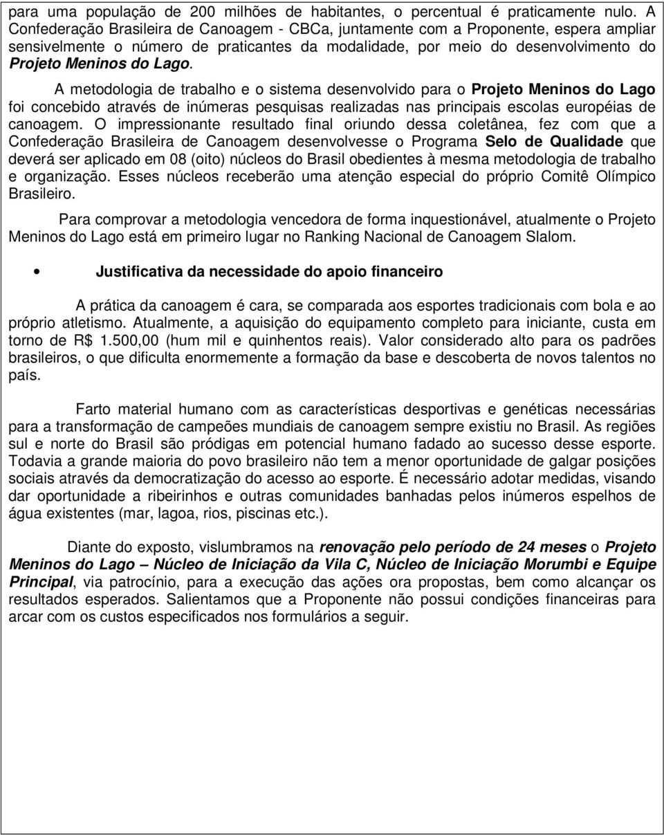 A metodologia de trabalho e o sistema desenvolvido para o Projeto Meninos do Lago foi concebido através de inúmeras pesquisas realizadas nas principais escolas européias de canoagem.